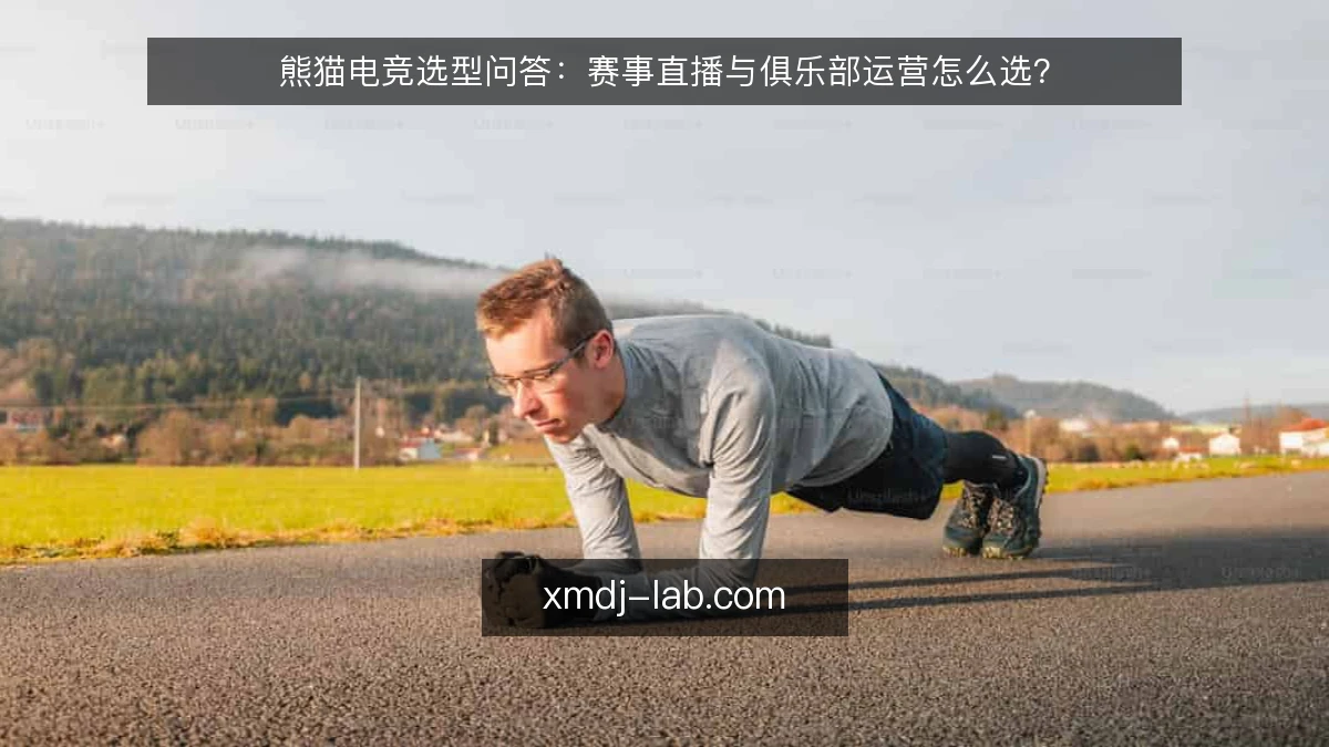 熊猫电竞选型问答:赛事直播与俱乐部运营怎么选?