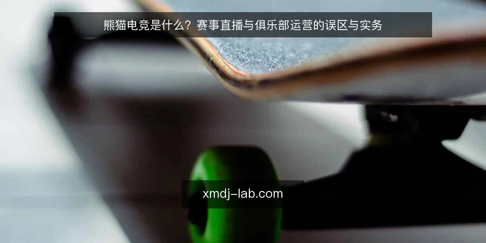 熊猫电竞是什么?赛事直播与俱乐部运营的误区与实务 — 熊猫电竞的定义与边界 配图