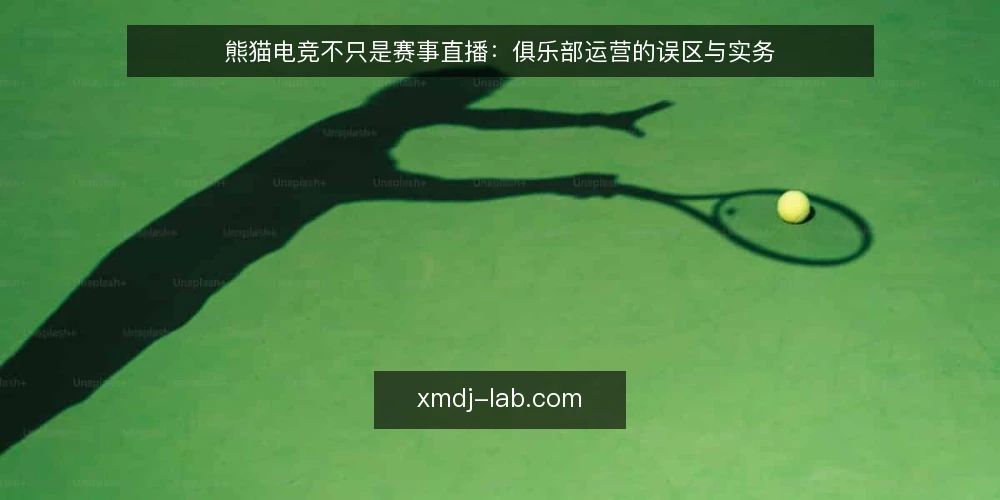 熊猫电竞不只是赛事直播:俱乐部运营的误区与实务 — 误区一:熊猫电竞只是赛事直播平台 配图