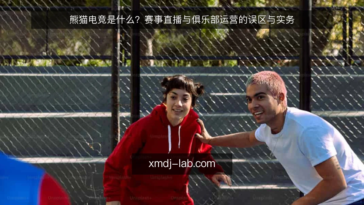 熊猫电竞是什么?赛事直播与俱乐部运营的误区与实务
