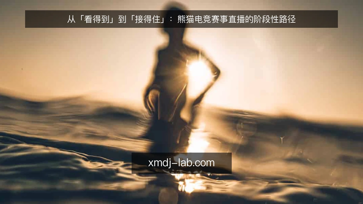 从「看得到」到「接得住」:熊猫电竞赛事直播的阶段性路径