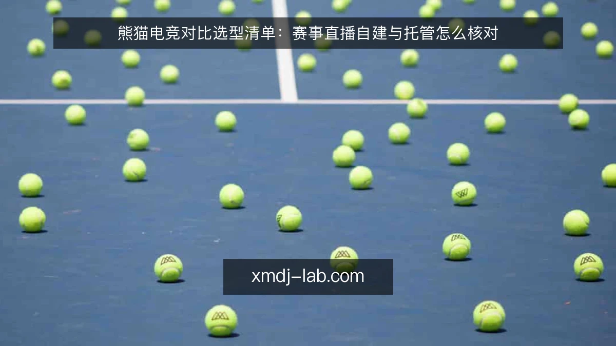 熊猫电竞对比选型清单:赛事直播自建与托管怎么核对
