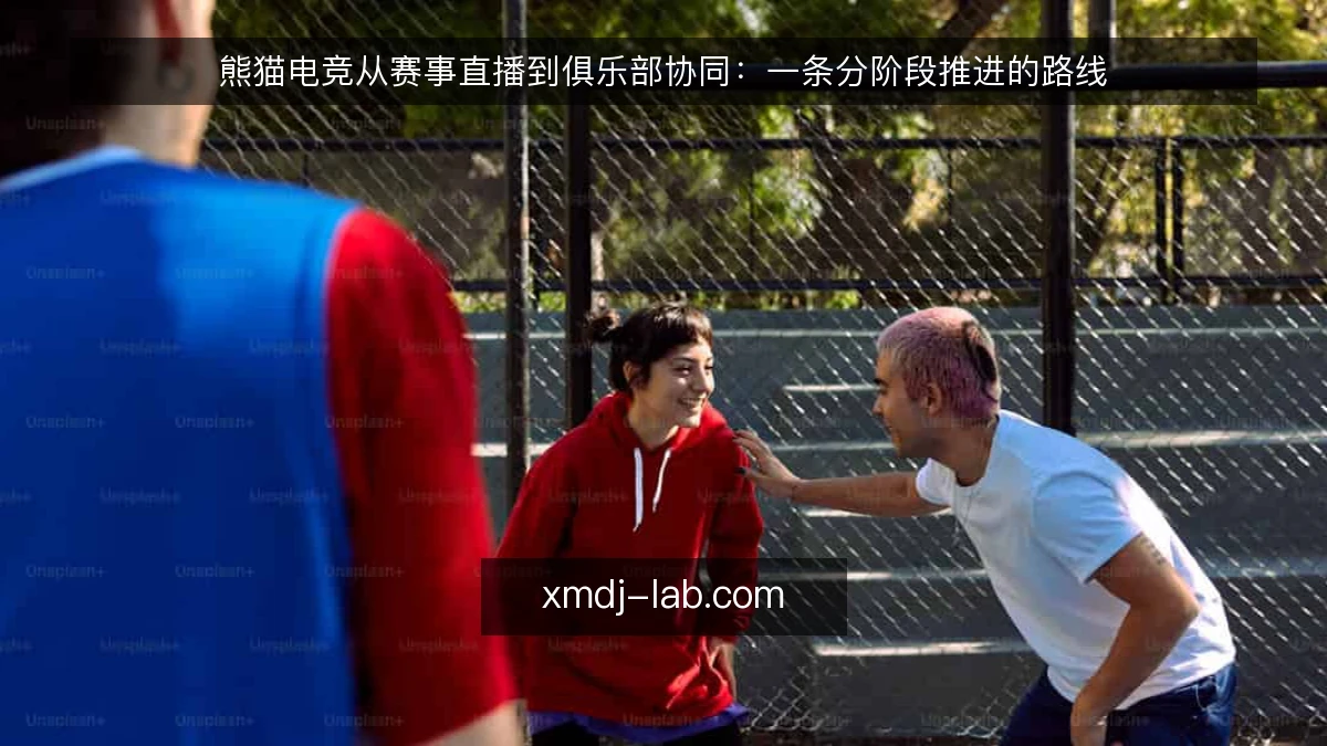 熊猫电竞从赛事直播到俱乐部协同:一条分阶段推进的路线
